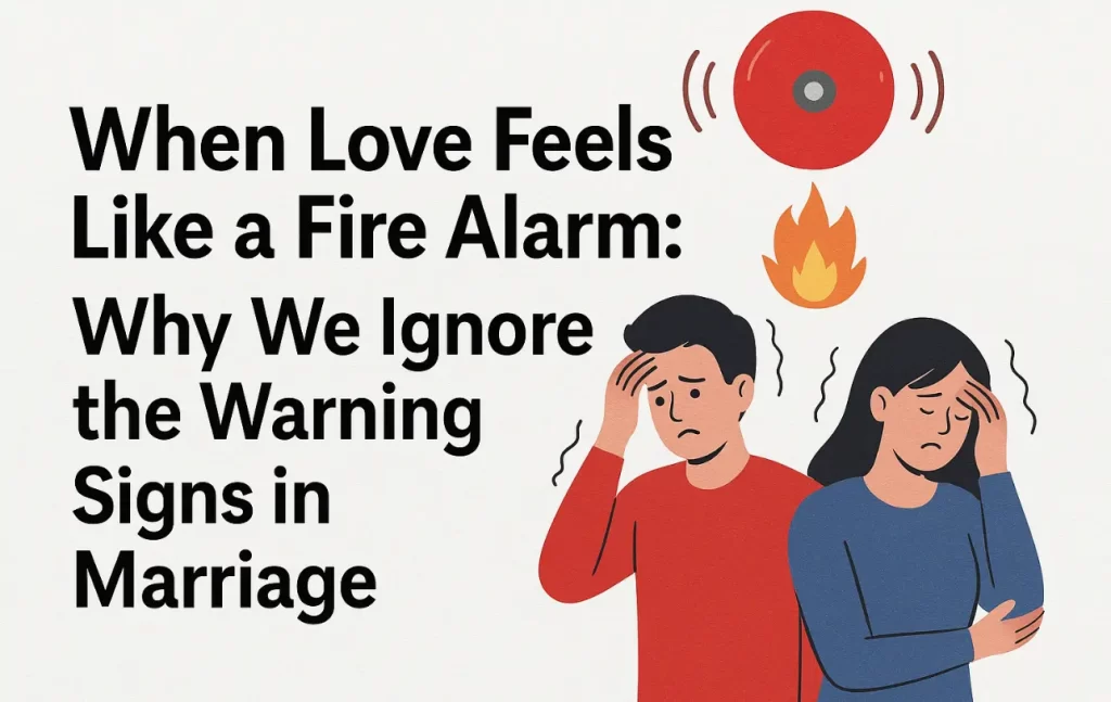 When Love Feels Like a Fire Alarm: Why We Ignore the Warning Signs in Marriage